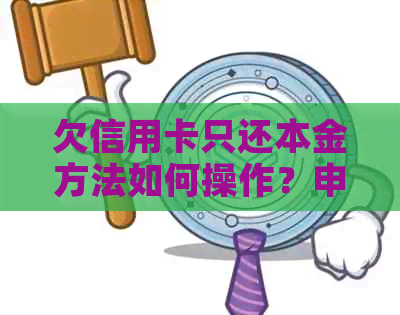 欠信用卡只还本金方法如何操作？申请成功后如何退款？有哪些具体步骤？