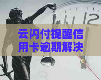 云闪付提醒信用卡逾期解决策略：还款操作指南