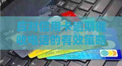 应对信用卡逾期电话的有效策略：避免不必要的与误解