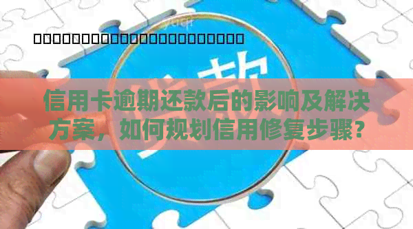 信用卡逾期还款后的影响及解决方案，如何规划信用修复步骤？