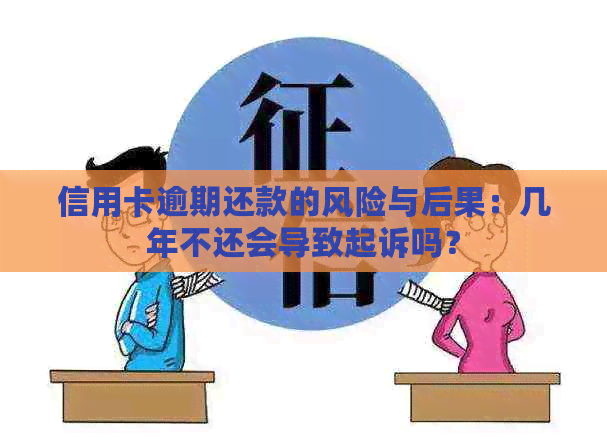 信用卡逾期还款的风险与后果：几年不还会导致起诉吗？