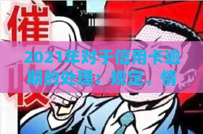 2021年对于信用卡逾期的处理：规定、情况及最新政策