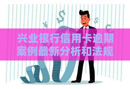 兴业银行信用卡逾期案例最新分析和法规分享：逾期后如何处理？