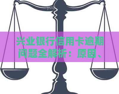 兴业银行信用卡逾期问题全解析：原因、影响、解决办法一应俱全！