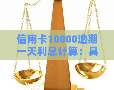 信用卡10000逾期一天利息计算：具体金额与使用情况分析