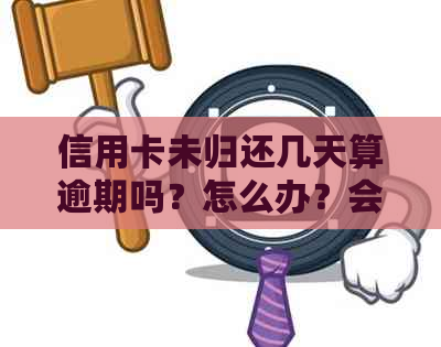 信用卡未归还几天算逾期吗？怎么办？会怎么样？