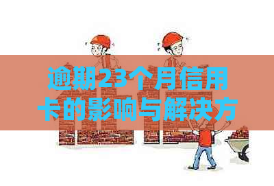 逾期23个月信用卡的影响与解决方案：了解您的信用状况并采取措恢复