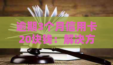 逾期3个月信用卡20块钱：解决方法、影响和如何避免的全面指南