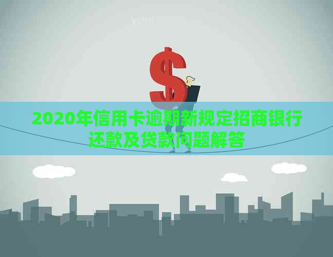 2020年信用卡逾期新规定招商银行还款及贷款问题解答