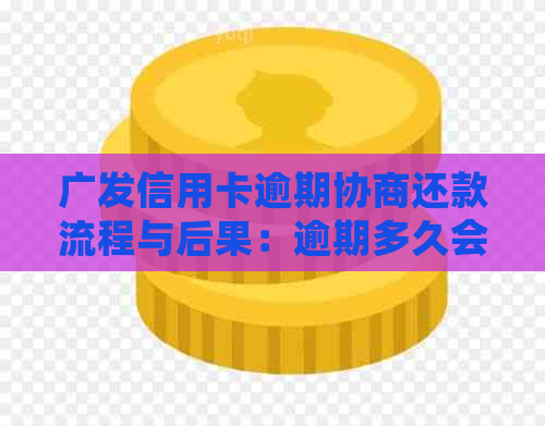 广发信用卡逾期协商还款流程与后果：逾期多久会被起诉？如何解决？