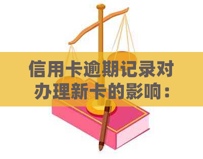 信用卡逾期记录对办理新卡的影响：详细解答，避免不必要的麻烦