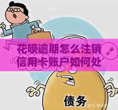 花呗逾期怎么注销信用卡账户如何处理？