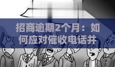 招商逾期2个月：如何应对电话并保护家人隐私？