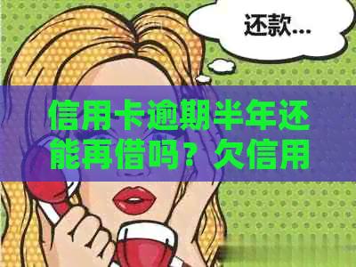 信用卡逾期半年还能再借吗？欠信用卡钱逾期了半年怎么办？