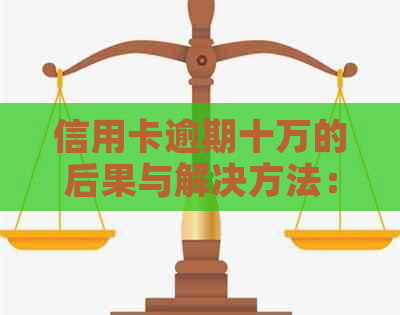 信用卡逾期十万的后果与解决方法：我还能继续使用吗？该如何应对信用危机？