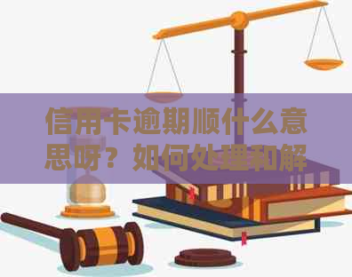 信用卡逾期顺什么意思呀？如何处理和解决？