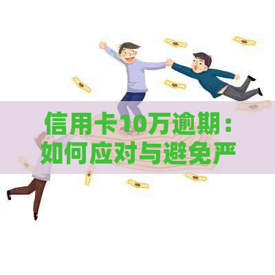 信用卡10万逾期：如何应对与避免严重后果