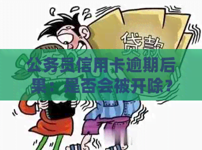 公务员信用卡逾期后果：是否会被开除？如何避免影响信用记录及职业前途？