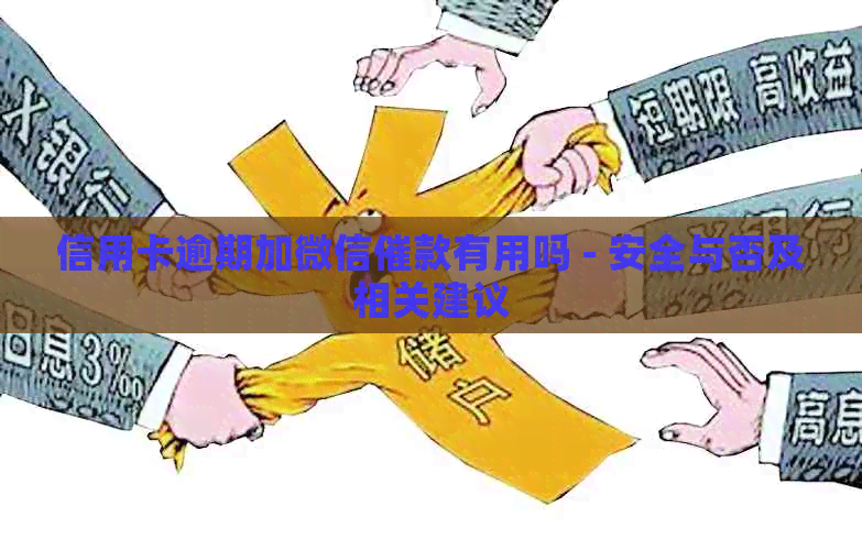 信用卡逾期加微信催款有用吗 - 安全与否及相关建议