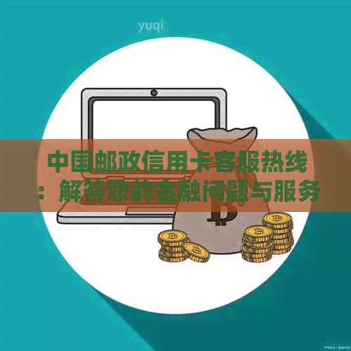 中国邮政信用卡客服热线：解答您的金融问题与服务需求