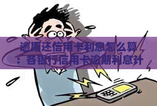 逾期还信用卡利息怎么算：各银行信用卡逾期利息计算方法与标准