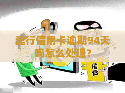 建行信用卡逾期94天吗怎么处理？