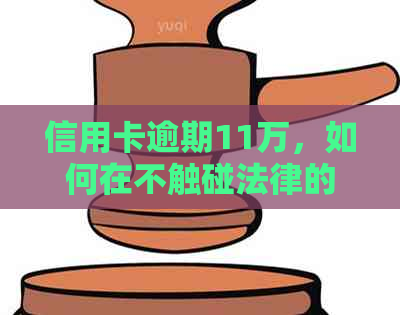 信用卡逾期11万，如何在不触碰法律的情况下解决？