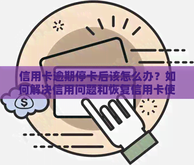 信用卡逾期停卡后该怎么办？如何解决信用问题和恢复信用卡使用？