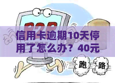 信用卡逾期10天停用了怎么办？40元和100元逾期十天的处理方式