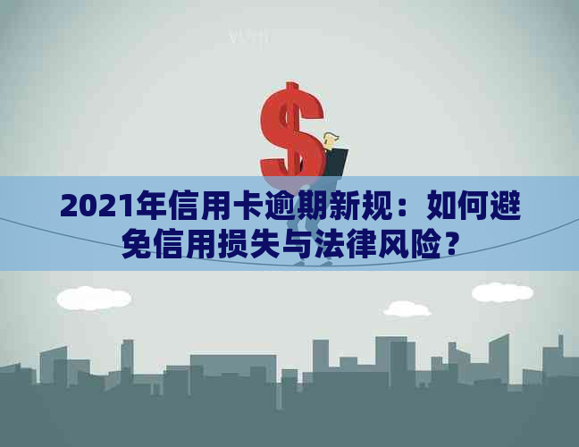 2021年信用卡逾期新规：如何避免信用损失与法律风险？