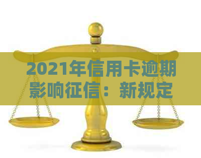 2021年信用卡逾期影响：新规定、记录与后果