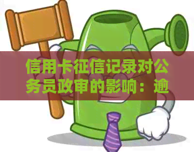 信用卡记录对公务员政审的影响：逾期记录能否通过？