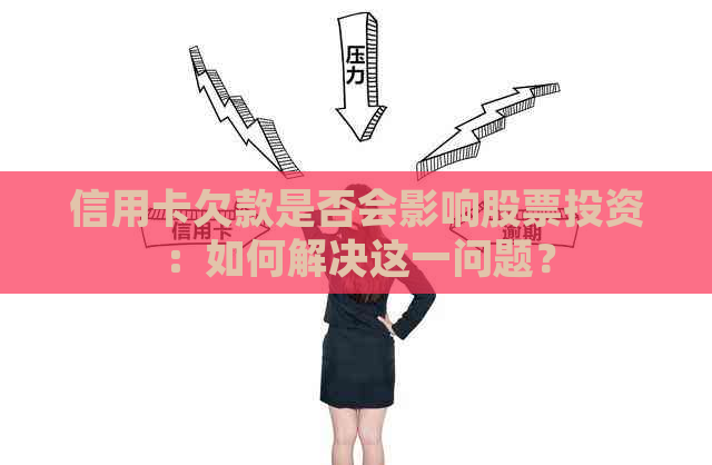 信用卡欠款是否会影响股票投资：如何解决这一问题？