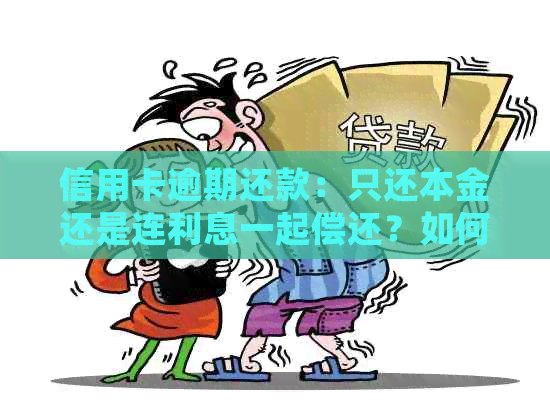 信用卡逾期还款：只还本金还是连利息一起偿还？如何正确处理逾期还款问题？