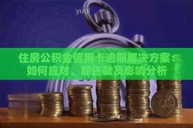 住房公积金信用卡逾期解决方案：如何应对、期还款及影响分析