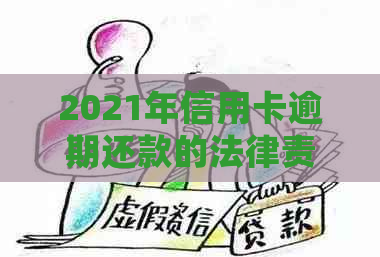 2021年信用卡逾期还款的法律责任与处罚标准：逾期金额、刑罚程度等全面解析