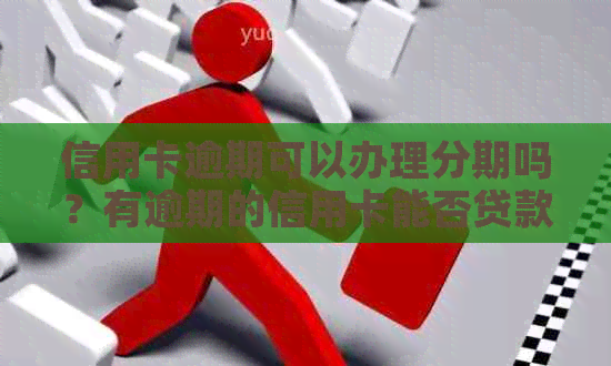 信用卡逾期可以办理分期吗？有逾期的信用卡能否贷款？