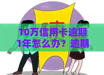 10万信用卡逾期1年怎么办？逾期一年需要还多少？