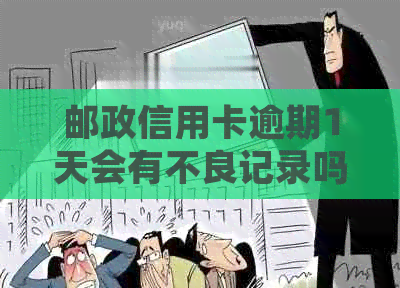 邮政信用卡逾期1天会有不良记录吗？如何处理？