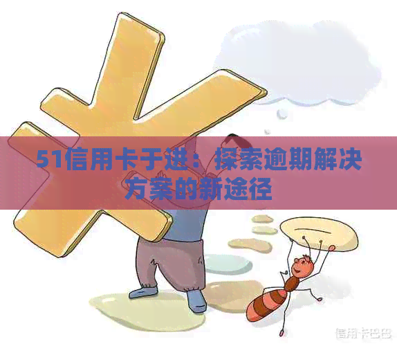 51信用卡于进：探索逾期解决方案的新途径