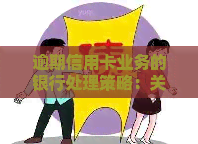 逾期信用卡业务的银行处理策略：关键步骤与应对方法