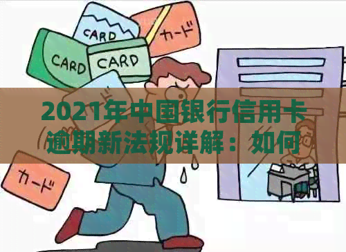 2021年中国银行信用卡逾期新法规详解：如何应对、影响与解决办法全面解析