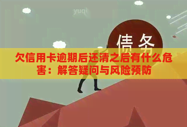 欠信用卡逾期后还清之后有什么危害：解答疑问与风险预防