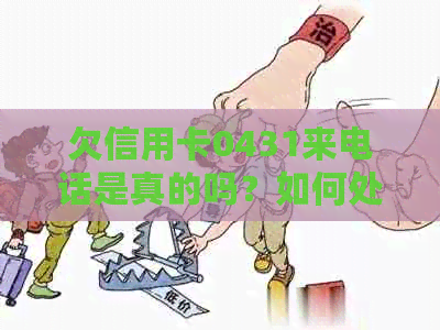 欠信用卡0431来电话是真的吗？如何处理？有人上门要立案吗？