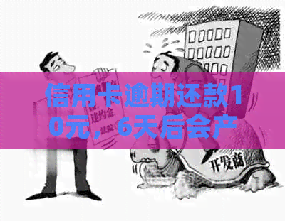 信用卡逾期还款10元，6天后会产生哪些后果及如何解决？