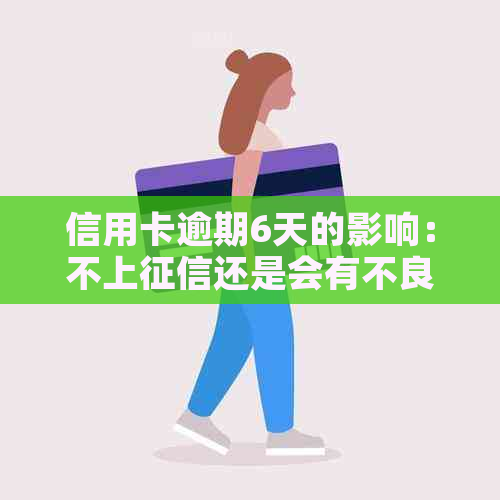 信用卡逾期6天的影响：不上还是会有不良记录？如何避免信用受损？