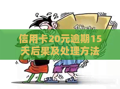 信用卡20元逾期15天后果及处理方法