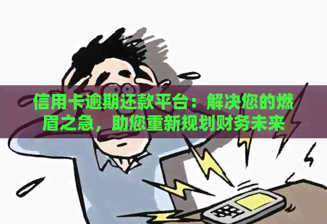 信用卡逾期还款平台：解决您的燃眉之急，助您重新规划财务未来