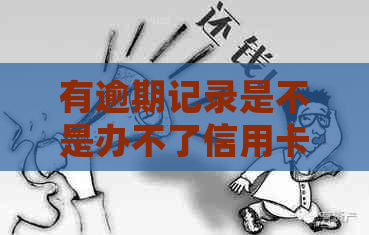 有逾期记录是不是办不了信用卡？如何处理有逾期记录的信用卡问题