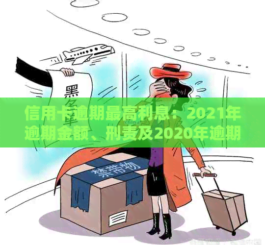 信用卡逾期更高利息：2021年逾期金额、刑责及2020年逾期数据。